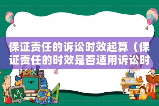 保證責(zé)任的訴訟時(shí)效起算（保證責(zé)任的時(shí)效是否適用訴訟時(shí)效中斷）