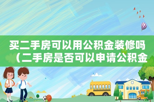 買(mǎi)二手房可以用公積金裝修嗎（二手房是否可以申請(qǐng)公積金貸款裝修）