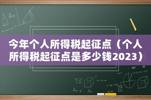 今年個(gè)人所得稅起征點(diǎn)（個(gè)人所得稅起征點(diǎn)是多少錢2023）