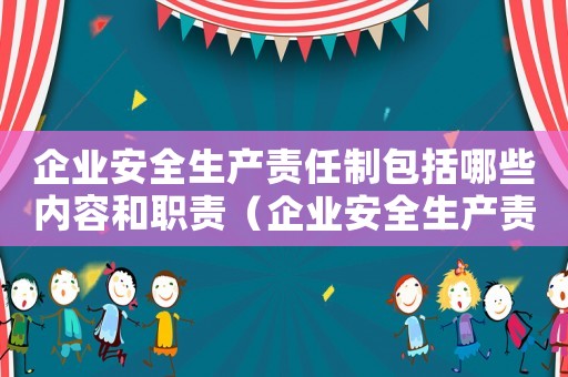 企業(yè)安全生產(chǎn)責(zé)任制包括哪些內(nèi)容和職責(zé)（企業(yè)安全生產(chǎn)責(zé)任制包括哪些內(nèi)容）