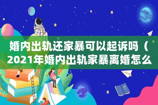 婚內(nèi)出軌還家暴可以起訴嗎（2021年婚內(nèi)出軌家暴離婚怎么處理）