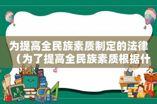 為提高全民族素質(zhì)制定的法律（為了提高全民族素質(zhì)根據(jù)什么制定本法）