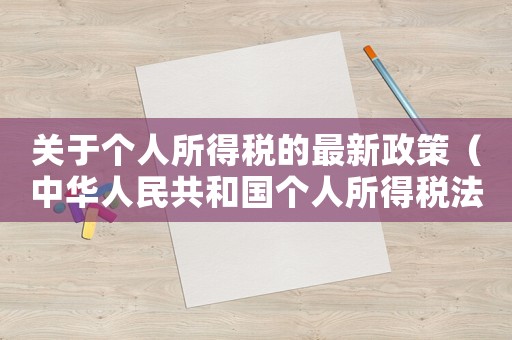 關(guān)于個(gè)人所得稅的最新政策（中華人民共和國個(gè)人所得稅法實(shí)施）