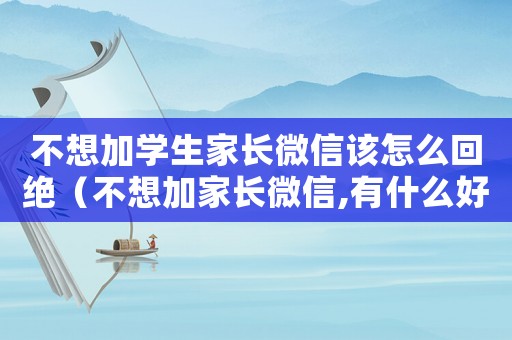 不想加學(xué)生家長(zhǎng)微信該怎么回絕（不想加家長(zhǎng)微信,有什么好的理由）