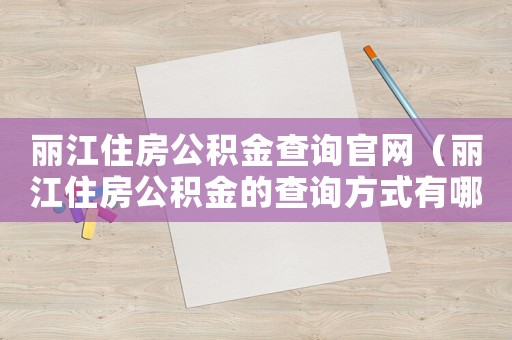 麗江住房公積金查詢官網(wǎng)（麗江住房公積金的查詢方式有哪些種類）