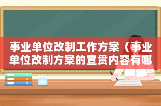 事業(yè)單位改制工作方案（事業(yè)單位改制方案的宣貫內(nèi)容有哪些）