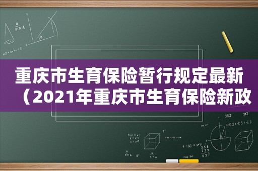 重慶市生育保險(xiǎn)暫行規(guī)定最新（2021年重慶市生育保險(xiǎn)新政策）