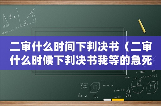 二審什么時(shí)間下判決書（二審什么時(shí)候下判決書我等的急死了）