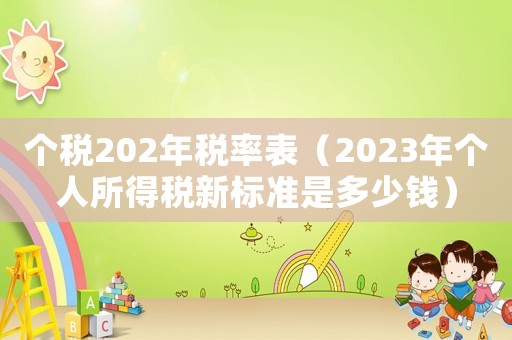 個(gè)稅202年稅率表（2023年個(gè)人所得稅新標(biāo)準(zhǔn)是多少錢）