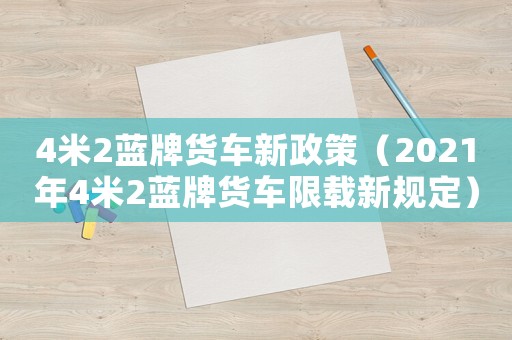 4米2藍(lán)牌貨車新政策（2021年4米2藍(lán)牌貨車限載新規(guī)定）