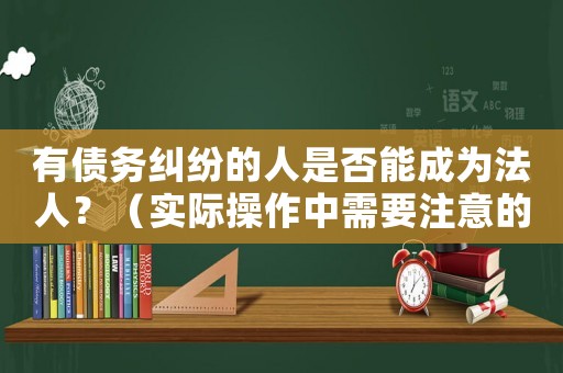 有債務糾紛的人是否能成為法人？（實際操作中需要注意的幾個問題）