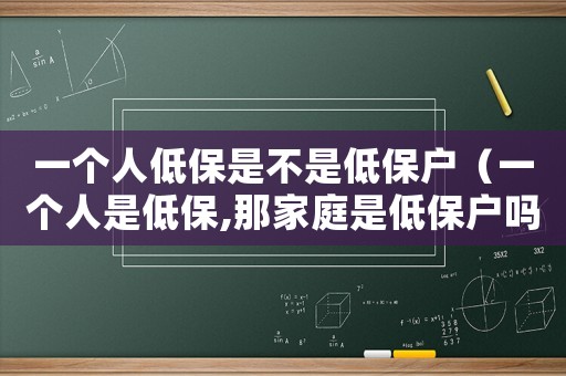 一個(gè)人低保是不是低保戶（一個(gè)人是低保,那家庭是低保戶嗎）
