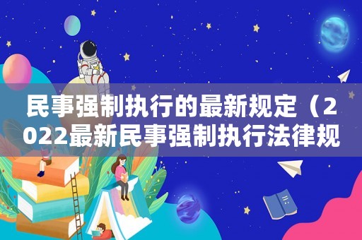 民事強(qiáng)制執(zhí)行的最新規(guī)定（2022最新民事強(qiáng)制執(zhí)行法律規(guī)定）