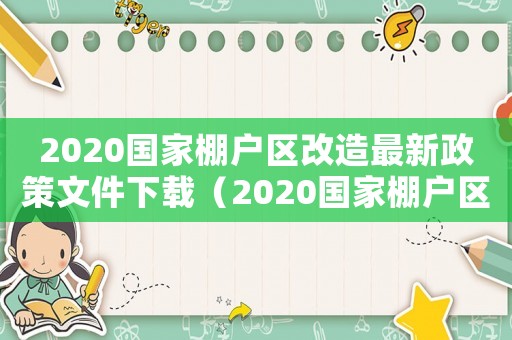 2020國家棚戶區(qū)改造最新政策文件下載（2020國家棚戶區(qū)改造最新政策文件）