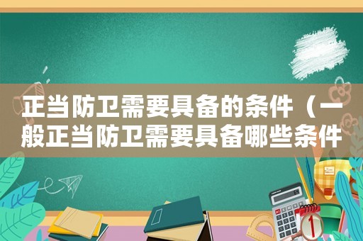 正當防衛(wèi)需要具備的條件（一般正當防衛(wèi)需要具備哪些條件呢）