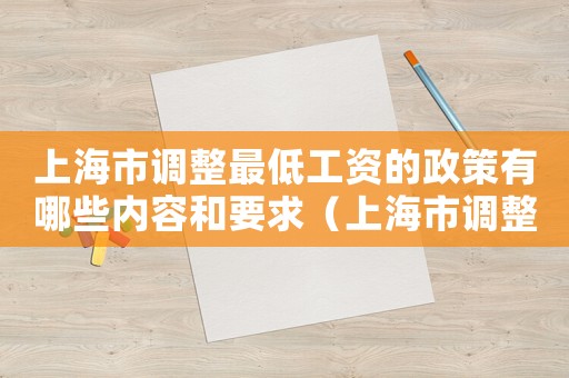 上海市調(diào)整最低工資的政策有哪些內(nèi)容和要求（上海市調(diào)整最低工資的政策有哪些內(nèi)容）