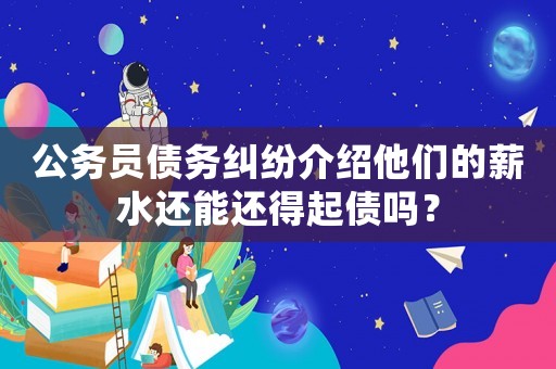 公務(wù)員債務(wù)糾紛介紹他們的薪水還能還得起債嗎？
