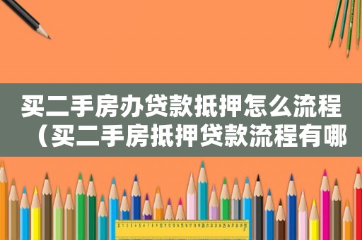 買二手房辦貸款抵押怎么流程（買二手房抵押貸款流程有哪些手續(xù)）