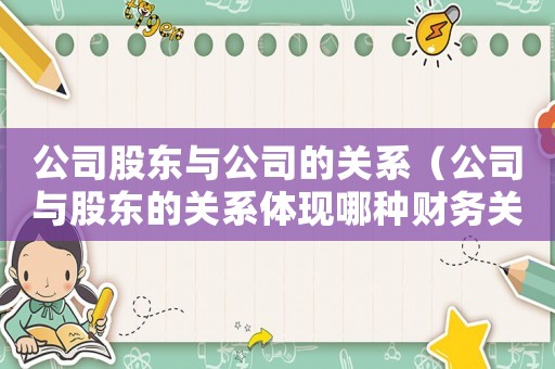 公司股東與公司的關(guān)系（公司與股東的關(guān)系體現(xiàn)哪種財(cái)務(wù)關(guān)系）