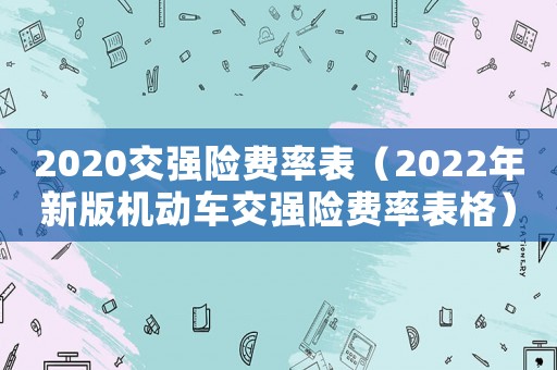 2020交強險費率表（2022年新版機動車交強險費率表格）