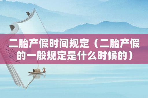 二胎產(chǎn)假時(shí)間規(guī)定（二胎產(chǎn)假的一般規(guī)定是什么時(shí)候的）