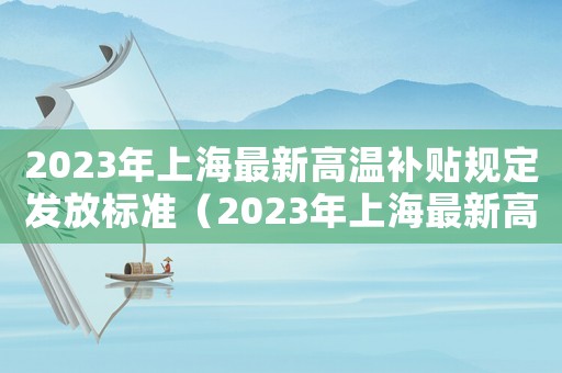 2023年上海最新高溫補(bǔ)貼規(guī)定發(fā)放標(biāo)準(zhǔn)（2023年上海最新高溫補(bǔ)貼規(guī)定發(fā)放）