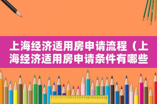 上海經(jīng)濟(jì)適用房申請(qǐng)流程（上海經(jīng)濟(jì)適用房申請(qǐng)條件有哪些要求）
