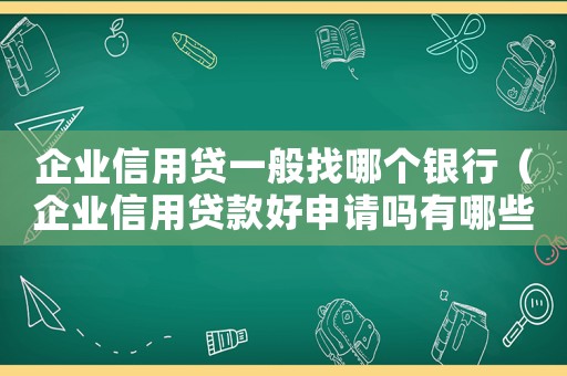 企業(yè)信用貸一般找哪個銀行（企業(yè)信用貸款好申請嗎有哪些流程）