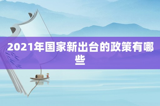 2021年國(guó)家新出臺(tái)的政策有哪些