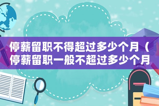 停薪留職不得超過多少個月（停薪留職一般不超過多少個月以上）