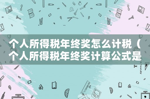 個人所得稅年終獎怎么計稅（個人所得稅年終獎計算公式是什么樣的）