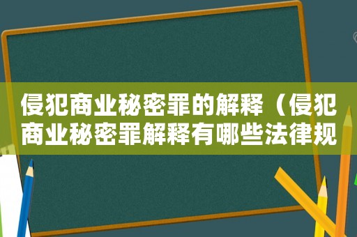 侵犯商業(yè)秘密罪的解釋（侵犯商業(yè)秘密罪解釋有哪些法律規(guī)定）