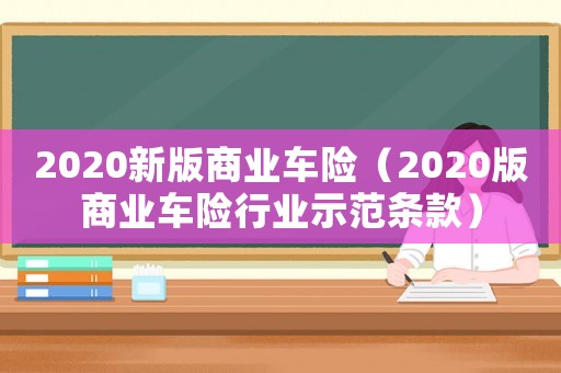 2020新版商業(yè)車險（2020版商業(yè)車險行業(yè)示范條款）