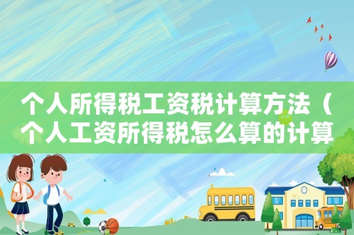 個(gè)人所得稅工資稅計(jì)算方法（個(gè)人工資所得稅怎么算的計(jì)算公式）