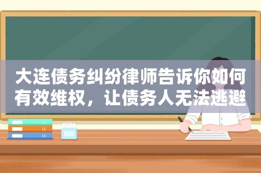 大連債務(wù)糾紛律師告訴你如何有效維權(quán)，讓債務(wù)人無法逃避責(zé)任