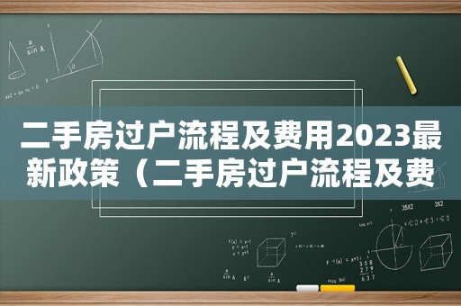 二手房過戶流程及費用2023最新政策（二手房過戶流程及費用2023最新）