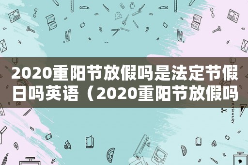 2020重陽節(jié)放假嗎是法定節(jié)假日嗎英語（2020重陽節(jié)放假嗎是法定節(jié)假日嗎）