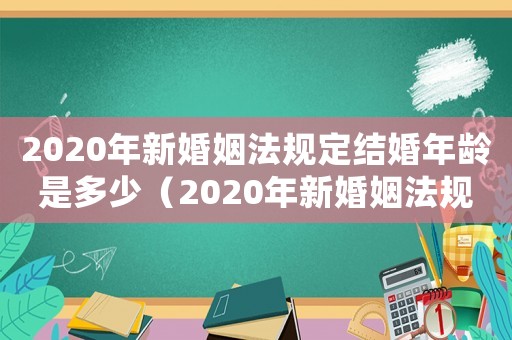 2020年新婚姻法規(guī)定結(jié)婚年齡是多少（2020年新婚姻法規(guī)定結(jié)婚年齡）