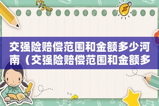 交強(qiáng)險(xiǎn)賠償范圍和金額多少河南（交強(qiáng)險(xiǎn)賠償范圍和金額多少2023）