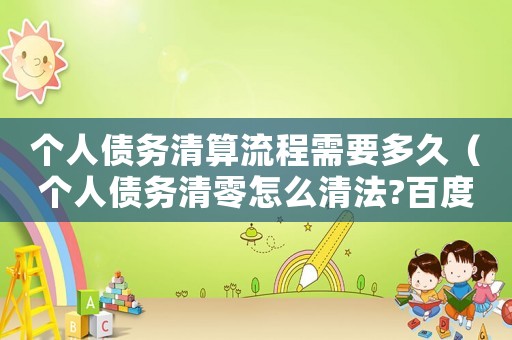 個(gè)人債務(wù)清算流程需要多久（個(gè)人債務(wù)清零怎么清法?百度知道）