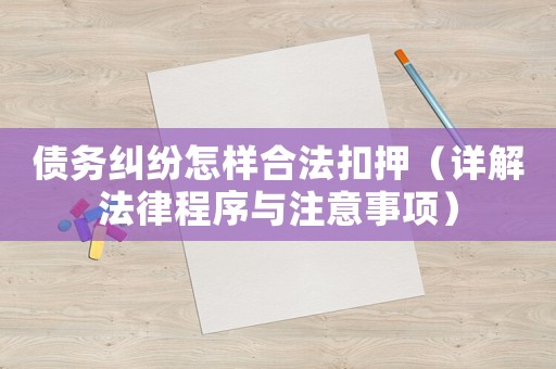 債務(wù)糾紛怎樣合法扣押（詳解法律程序與注意事項(xiàng)）
