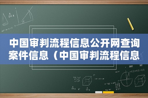 中國(guó)審判流程信息公開(kāi)網(wǎng)查詢(xún)案件信息（中國(guó)審判流程信息公開(kāi)網(wǎng)查詢(xún)案件）