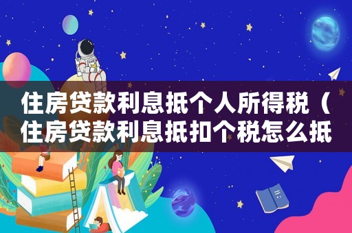 住房貸款利息抵個(gè)人所得稅（住房貸款利息抵扣個(gè)稅怎么抵扣不了）