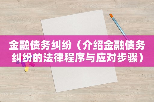 金融債務糾紛（介紹金融債務糾紛的法律程序與應對步驟）