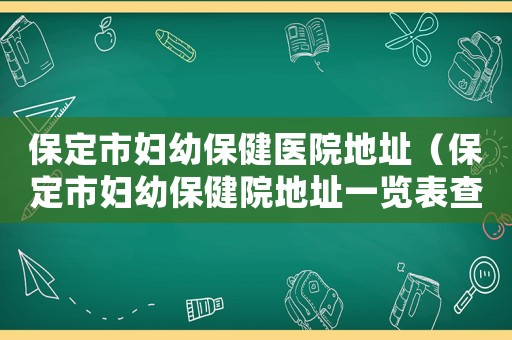 保定市婦幼保健醫(yī)院地址（保定市婦幼保健院地址一覽表查詢）