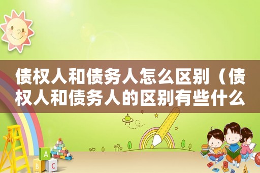 債權(quán)人和債務(wù)人怎么區(qū)別（債權(quán)人和債務(wù)人的區(qū)別有些什么意思）