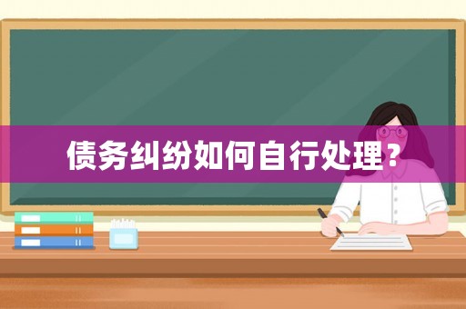 債務(wù)糾紛如何自行處理？