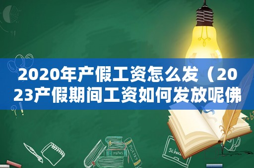 2020年產假工資怎么發(fā)（2023產假期間工資如何發(fā)放呢佛山）