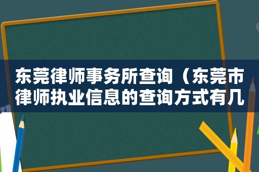 東莞律師事務(wù)所查詢(xún)（東莞市律師執(zhí)業(yè)信息的查詢(xún)方式有幾種）