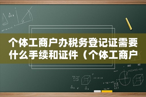 個(gè)體工商戶辦稅務(wù)登記證需要什么手續(xù)和證件（個(gè)體工商戶辦稅務(wù)登記證需要什么手續(xù)）